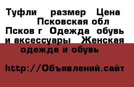 Туфли 37 размер › Цена ­ 500 - Псковская обл., Псков г. Одежда, обувь и аксессуары » Женская одежда и обувь   